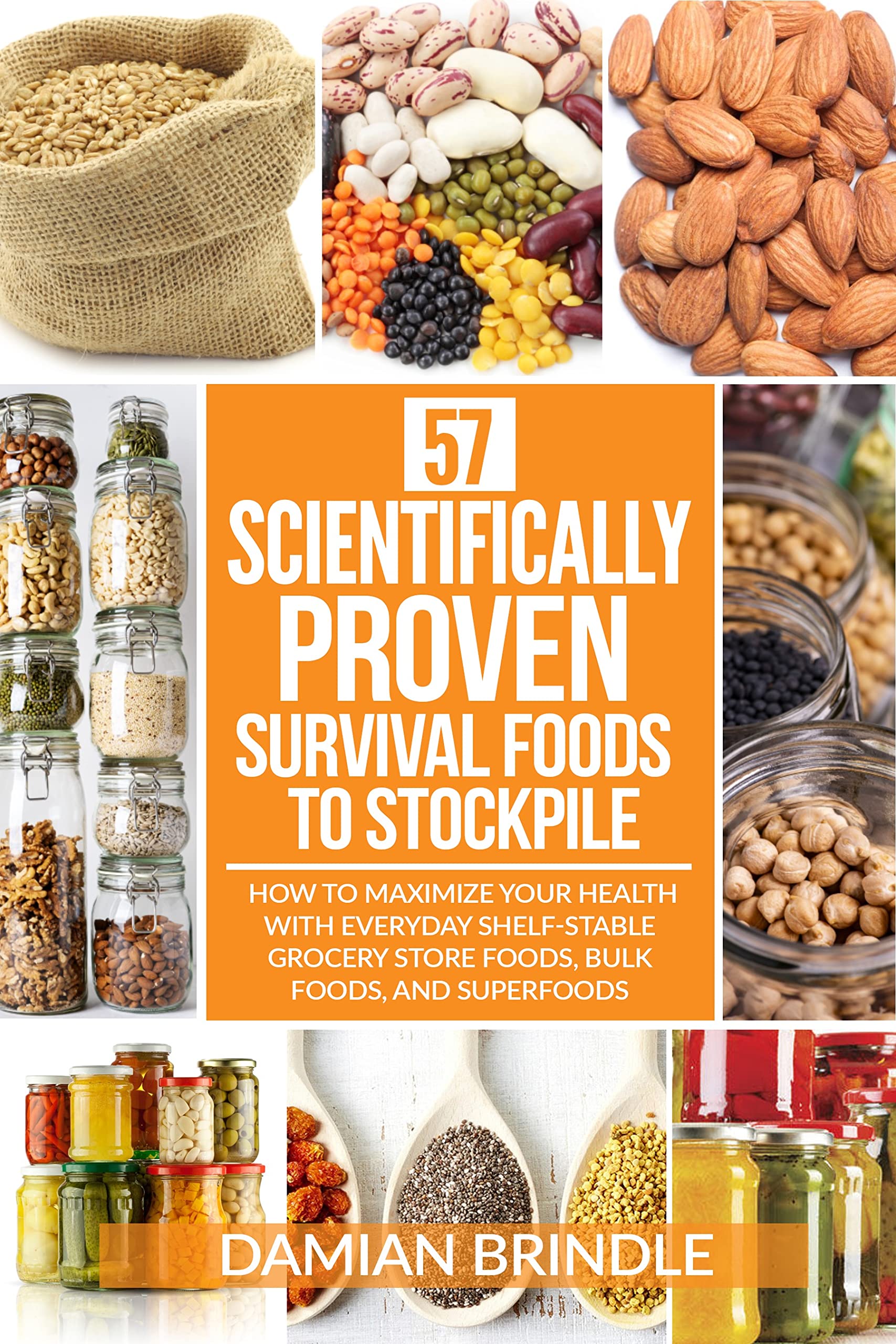 57 Scientifically-Proven Survival Foods to Stockpile: How to Maximize Your Health With Everyday Shelf-Stable Grocery Store Foods, Bulk Foods, And Superfoods (The Survival Collection)