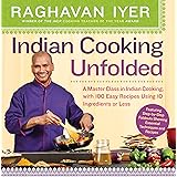 Indian Cooking Unfolded: A Master Class in Indian Cooking, with 100 Easy Recipes Using 10 Ingredients or Less