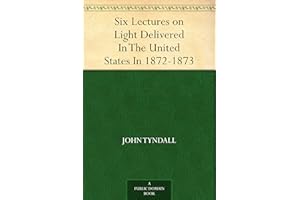 Six Lectures on Light Delivered In The United States In 1872-1873