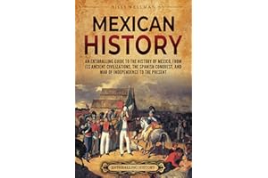 Mexican History: An Enthralling Guide to the History of Mexico, from Its Ancient Civilizations, the Spanish Conquest, and War