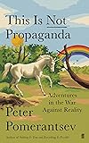 This Is Not Propaganda: Adventures in the War Against Reality