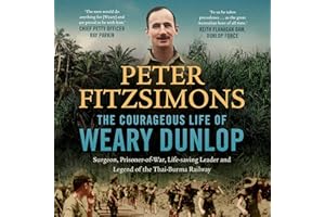 The Courageous Life of Weary Dunlop: Surgeon, prisoner-of-war, life-saving leader and legend of the Thai-Burma Railway
