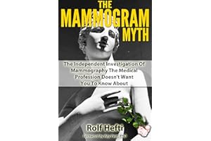 The Mammogram Myth: The Independent Investigation Of Mammography The Medical Profession Doesn't Want You To Know About