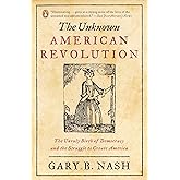 The Unknown American Revolution: The Unruly Birth of Democracy and the Struggle to Create America