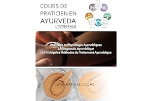 COURS DE PRATICIEN EN AYURVEDA, L'INTEGRALE: Anatomie et Physiologie Ayurvédiques. Le Diagnostic Ayurvédique. Les Principales