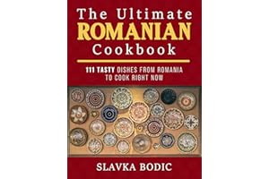 The Ultimate Romanian Cookbook: 111 tasty dishes from Romania to cook right now (Balkan food Book 7)