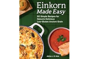 Einkorn Made Easy: 50 Simple Recipes for Nature's Delicious Low-Gluten Ancient Grain