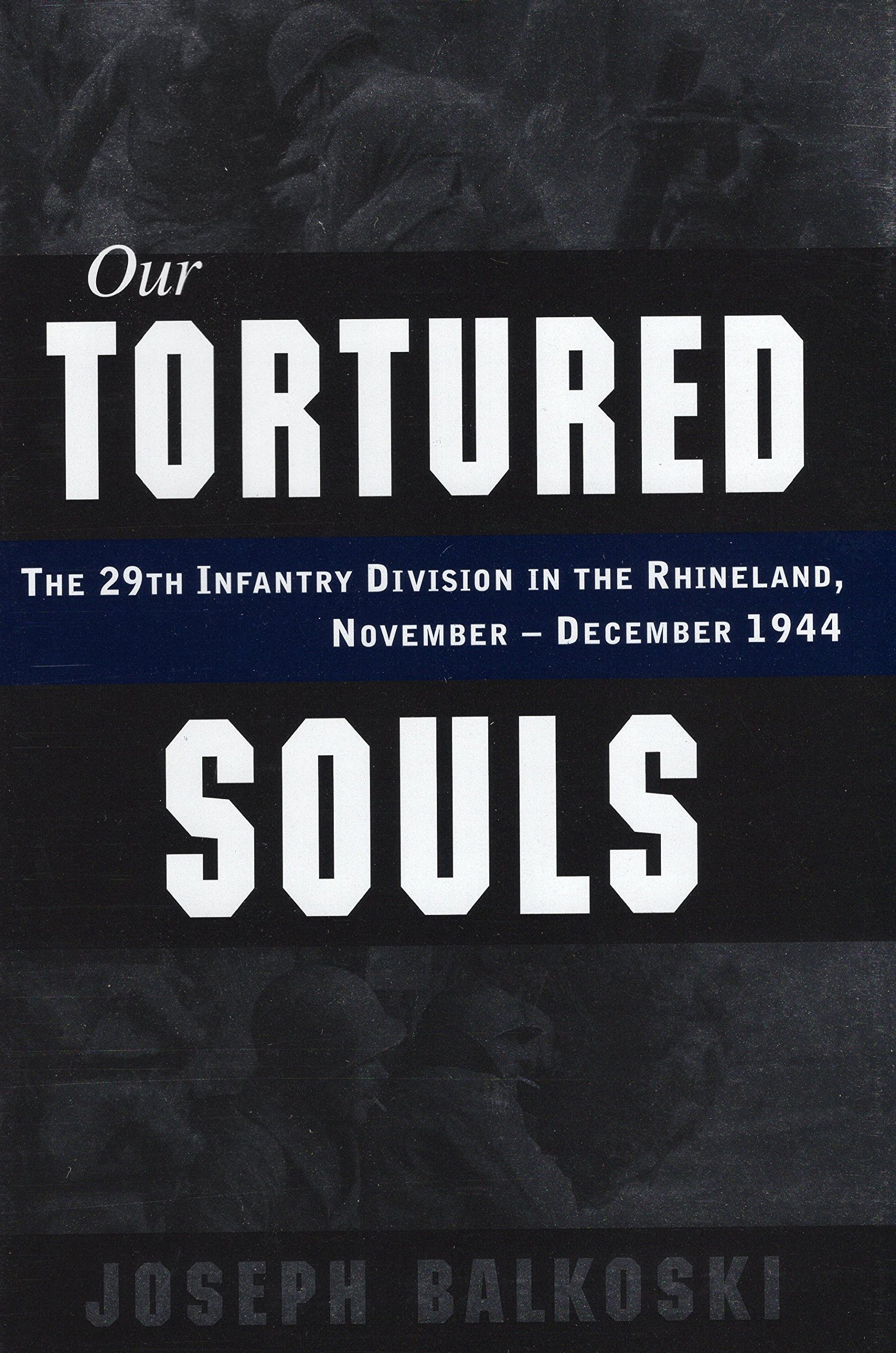 Our Tortured Souls The 29th Infantry Division In The Rhineland November December 1944 Balkoski Joseph 0011557011692 Amazon Com Books