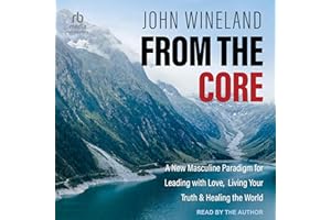 From the Core: A New Masculine Paradigm for Leading with Love, Living Your Truth & Healing the World