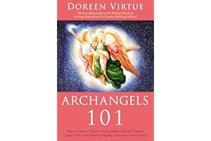 Archangels 101: How to Connect Closely with Archangels Michael, Raphael, Gabriel, Uriel, and Others for Healing, Protection, and Guidance