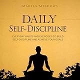Daily Self-Discipline: Everyday Habits and Exercises to Build Self-Discipline and Achieve Your Goals