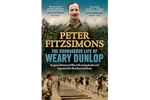 The Courageous Life of Weary Dunlop: Surgeon, prisoner-of-war, life-saving leader and legend of the Thai-Burma Railway