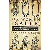Six Women of Salem: The Untold Story of the Accused and Their Accusers in the Salem Witch Trials