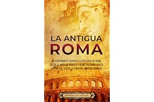 La Antigua Roma: Un apasionante repaso a la historia de Roma, desde el mito de Rómulo y Remo, pasando por la República, hasta