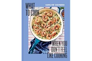 What to Cook When You Don't Feel Like Cooking - A Cookbook