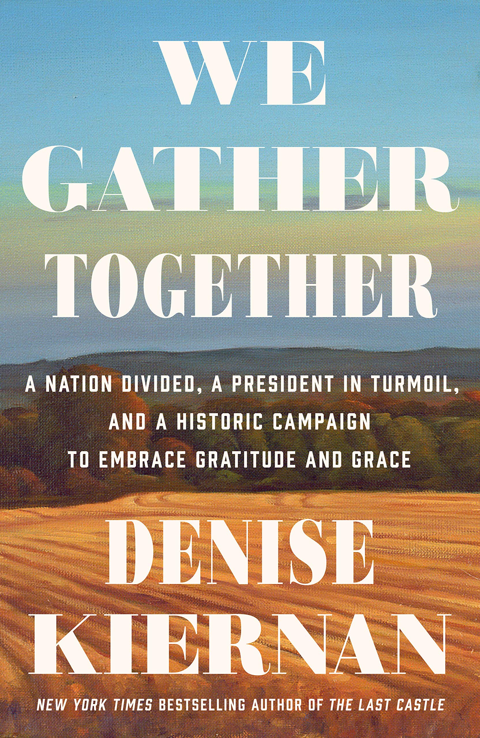 We Gather Together A Nation Divided A President In Turmoil And A Historic Campaign To Embrace Gratitude And Grace Kiernan Denise Amazon Com Books