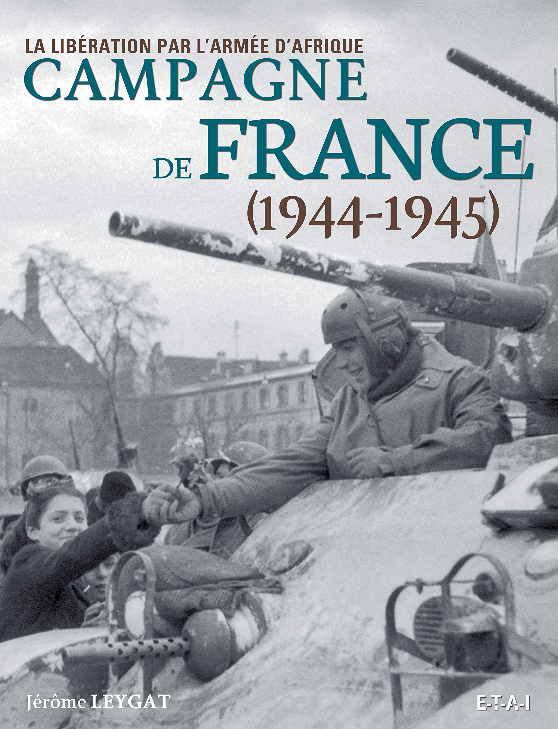 Amazon Fr Campagne De France 1944 1945 La Liberation Par L Armee D Afrique Leygat Jerome Livres