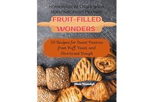 Fruit-Filled Wonders – Homemade Pastries with Seasonal Fruit Fillings: 50 Recipes for Sweet Pastries from Puff, Yeast, and Sh