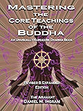 Mastering the Core Teachings of the Buddha: An Unusually Hardcore Dharma Book - Revised and Expanded Edition