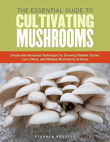 Download The Essential Guide to Cultivating Mushrooms: Simple and Advanced Techniques for Growing Shiitake, Oyster, Lion's Mane, and Maitake Mushrooms at Home PDF