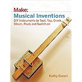 Musical Inventions: DIY Instruments to Toot, Tap, Crank, Strum, Pluck, and Switch On (Make)