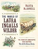 The World of Laura Ingalls Wilder: The Frontier Landscapes that Inspired the Little House Books