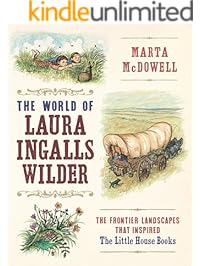 The World of Laura Ingalls Wilder: The Frontier Landscapes that Inspired the Little House Books