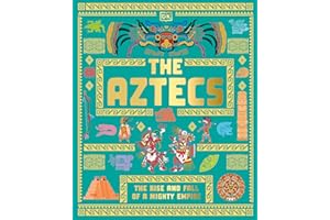 The Aztecs: The Rise and Fall of a Mighty Empire
