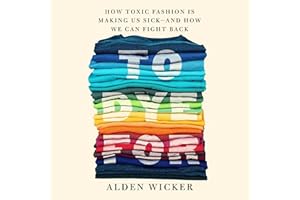 To Dye For: How Toxic Fashion Is Making Us Sick--and How We Can Fight Back
