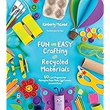 Fun and Easy Crafting with Recycled Materials: 60 Cool Projects that Reimagine Paper Rolls, Egg Cartons, Jars and More!