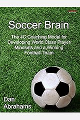 Soccer Brain: The 4C Coaching Model for Developing World Class Player Mindsets and a Winning Football Team Kindle Edition