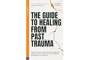 The Guide To Healing From Past Trauma: Real-World, Personally Tested Strategies To Heal Your PTSD, Calm Your Nervous System &