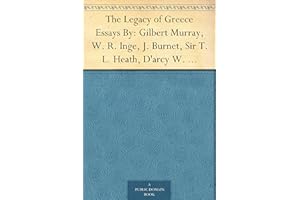 The Legacy of Greece Essays By: Gilbert Murray, W. R. Inge, J. Burnet, Sir T. L. Heath, D'arcy W. Thompson, Charles Singer, R