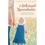 The Unhurried Homeschooler: A Simple, Mercifully Short Book on Homeschooling
