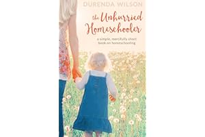 The Unhurried Homeschooler: A Simple, Mercifully Short Book on Homeschooling