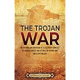 The Trojan War: An Enthralling Overview of a Legendary Conflict of Ancient Greece and Its Role in History and Greek Mythology