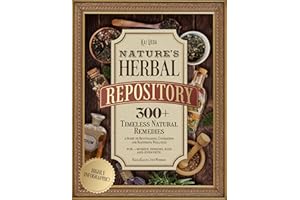 Nature's Herbal Repository: 300+ Timeless Natural Remedies—a Guide to Revitalizing, Energizing and Restoring Wellness
