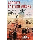 Goodbye, Eastern Europe: An Intimate History of a Divided Land
