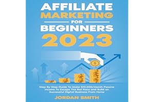 Affiliate Marketing for Beginners 2023: Step by Step Guide to Make $10,000/Month Passive Income to Escape the Rat Race and Bu