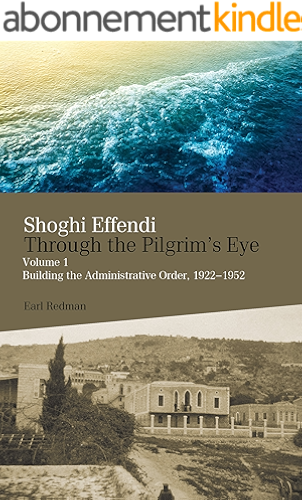 Download Shoghi Effendi through the Pilgrim's Eye: Volume 1 Building the Administrative Order, 1922-1952 (English Edition) PDF