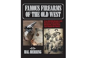 Famous Firearms of the Old West: From Wild Bill Hickok's Colt Revolvers to Geronimo's Winchester, Twelve Guns That Shaped Our History