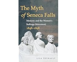 The Myth of Seneca Falls: Memory and the Women's Suffrage Movement, 1848-1898 (Gender and American Culture)