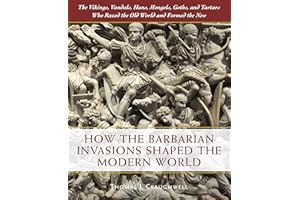 How the Barbarian Invasions Shaped the Modern World: The Vikings, Vandals, Huns, Mongols, Goths, and Tartars who Razed the Old World and Formed the New