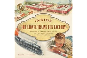 Inside The Lionel Trains Fun Factory: The History of a Manufacturing Icon and The Place Where Childhood Dreams Were Made