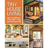 Tiny House Living: Ideas For Building and Living Well In Less than 400 Square Feet