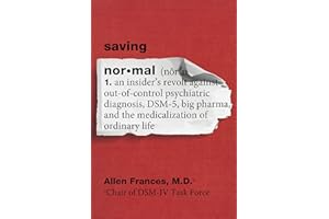 Saving Normal: An Insider's Revolt against Out-of-Control Psychiatric Diagnosis, DSM-5, Big Pharma, and the Medicalization of