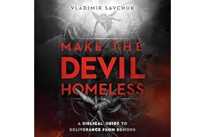 Make the Devil Homeless - A Biblical Guide to Deliverance from Demons