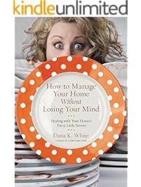 How to Manage Your Home Without Losing Your Mind: Dealing with Your House's Dirty Little Secrets