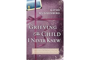 Grieving the Child I Never Knew: A Devotional Companion for Comfort in the Loss of Your Unborn or Newly Born Child