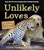 Unlikely Loves: 43 Heartwarming True Stories from the Animal Kingdom (Unlikely Friendships)